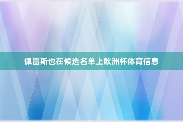 佩雷斯也在候选名单上欧洲杯体育信息