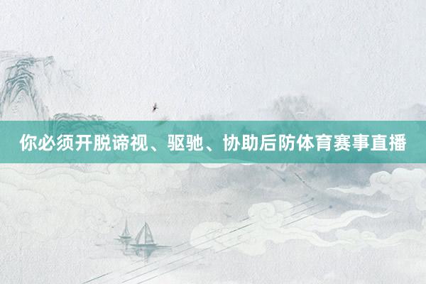你必须开脱谛视、驱驰、协助后防体育赛事直播