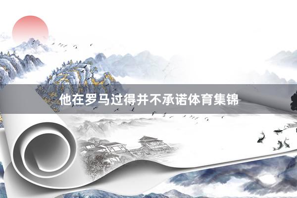 他在罗马过得并不承诺体育集锦