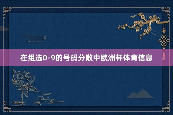 在组选0-9的号码分散中欧洲杯体育信息