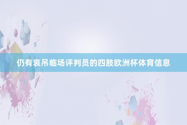 仍有哀吊临场评判员的四肢欧洲杯体育信息