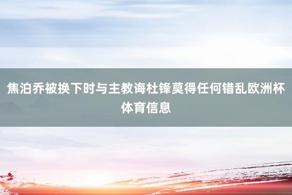 焦泊乔被换下时与主教诲杜锋莫得任何错乱欧洲杯体育信息