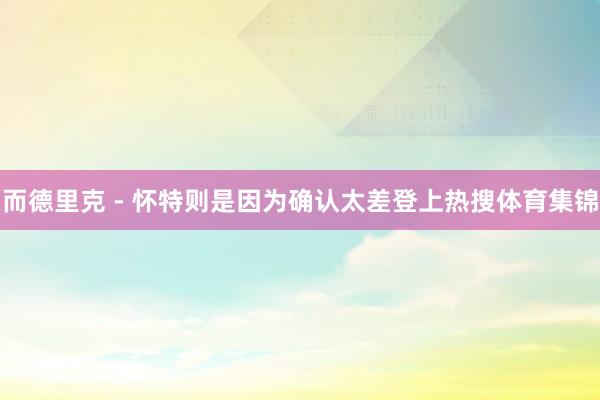 而德里克 - 怀特则是因为确认太差登上热搜体育集锦