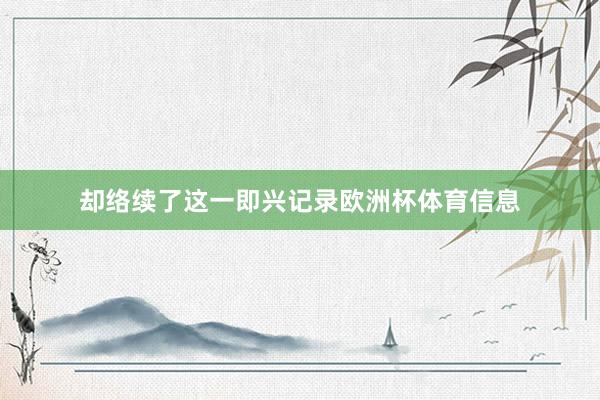 却络续了这一即兴记录欧洲杯体育信息