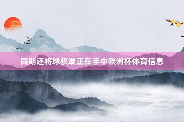 同期还将球权端正在手中欧洲杯体育信息
