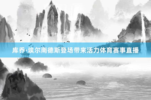 库乔·埃尔南德斯登场带来活力体育赛事直播