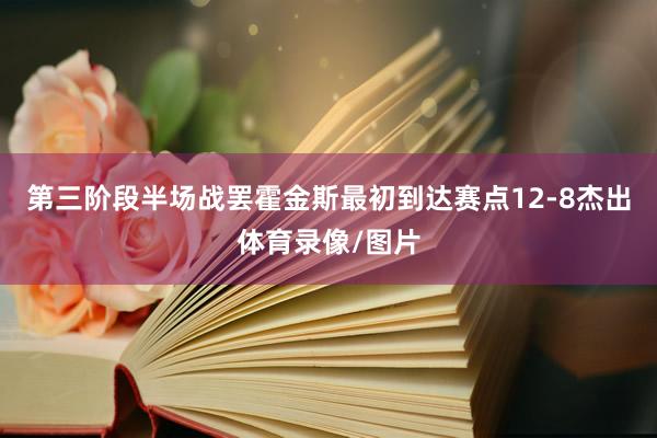 第三阶段半场战罢霍金斯最初到达赛点12-8杰出体育录像/图片
