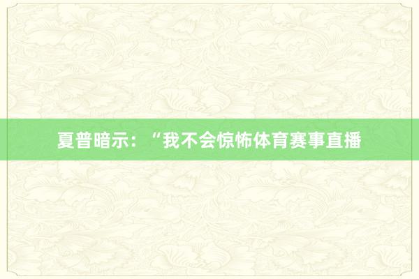 夏普暗示：“我不会惊怖体育赛事直播