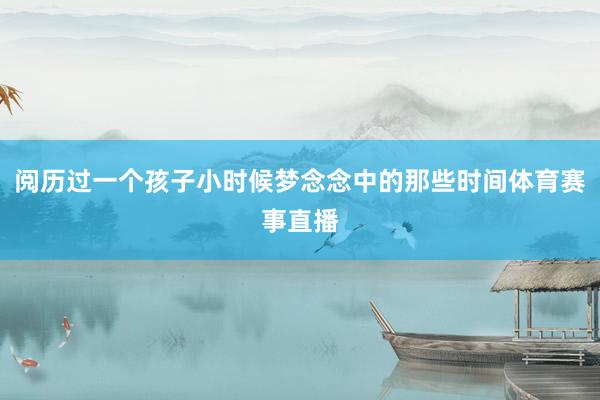 阅历过一个孩子小时候梦念念中的那些时间体育赛事直播