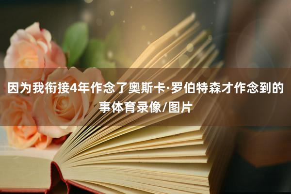 因为我衔接4年作念了奥斯卡·罗伯特森才作念到的事体育录像/图片