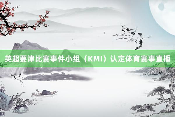 英超要津比赛事件小组（KMI）认定体育赛事直播