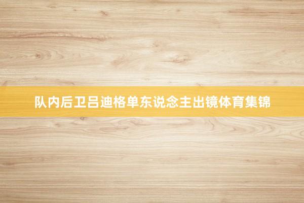 队内后卫吕迪格单东说念主出镜体育集锦