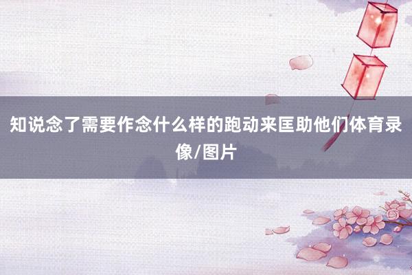 知说念了需要作念什么样的跑动来匡助他们体育录像/图片