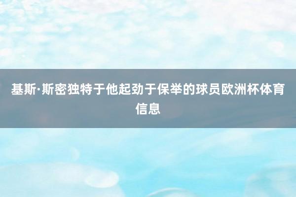 基斯·斯密独特于他起劲于保举的球员欧洲杯体育信息