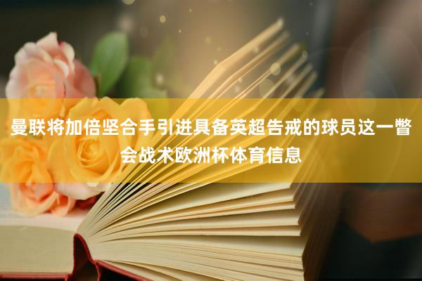 曼联将加倍坚合手引进具备英超告戒的球员这一瞥会战术欧洲杯体育信息