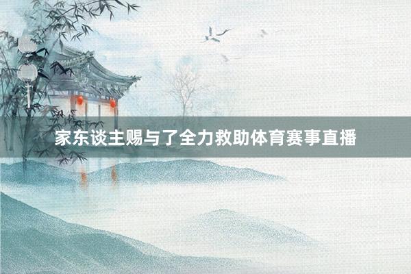 家东谈主赐与了全力救助体育赛事直播