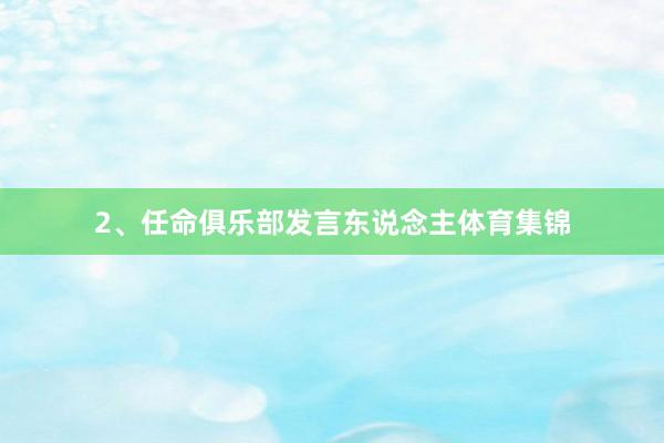 2、任命俱乐部发言东说念主体育集锦