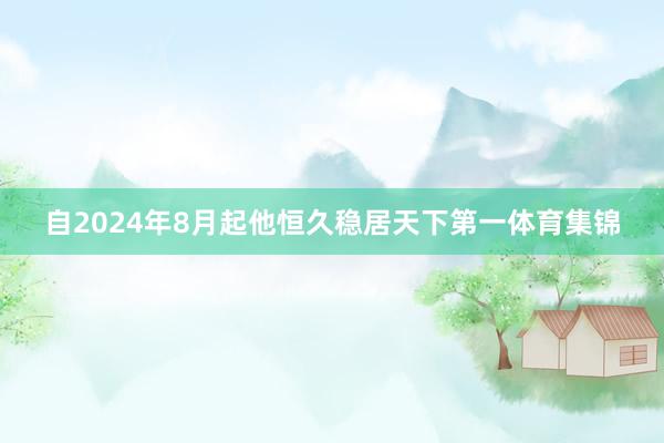 自2024年8月起他恒久稳居天下第一体育集锦