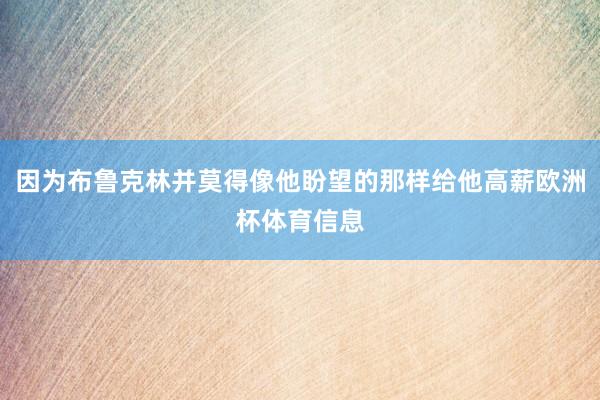 因为布鲁克林并莫得像他盼望的那样给他高薪欧洲杯体育信息