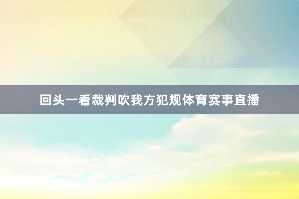 回头一看裁判吹我方犯规体育赛事直播