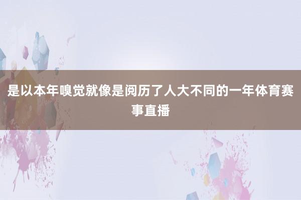 是以本年嗅觉就像是阅历了人大不同的一年体育赛事直播