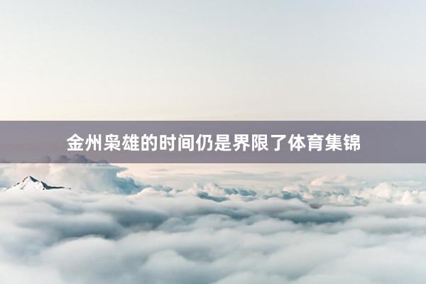 金州枭雄的时间仍是界限了体育集锦
