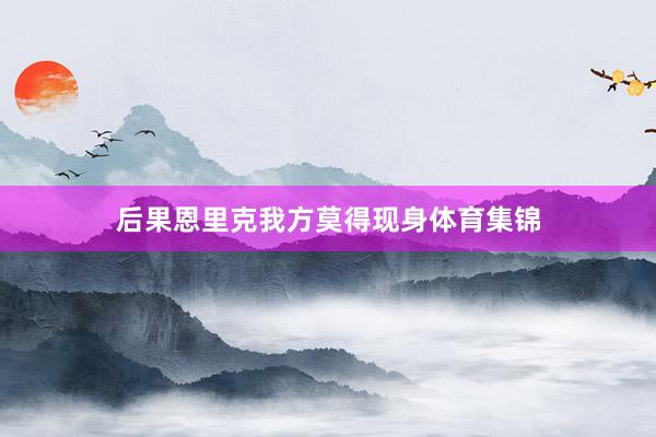 后果恩里克我方莫得现身体育集锦