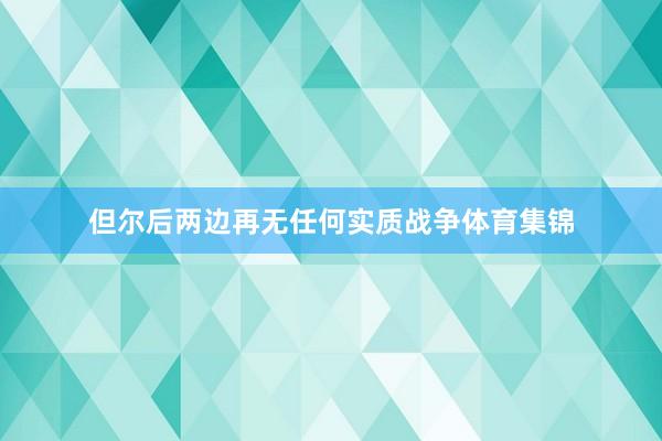 但尔后两边再无任何实质战争体育集锦