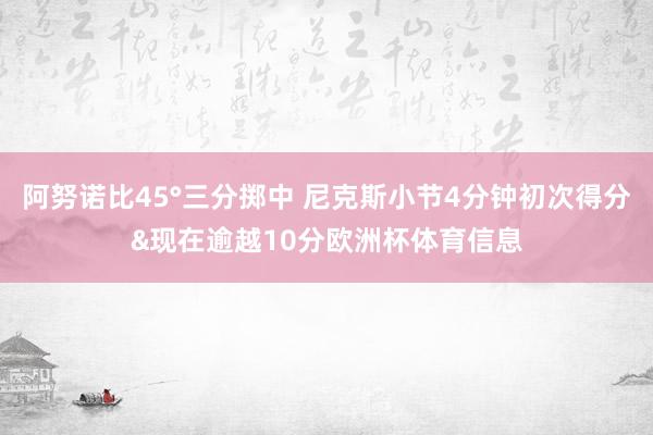 阿努诺比45°三分掷中 尼克斯小节4分钟初次得分&现在逾越10分欧洲杯体育信息