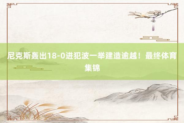 尼克斯轰出18-0进犯波一举建造逾越！最终体育集锦