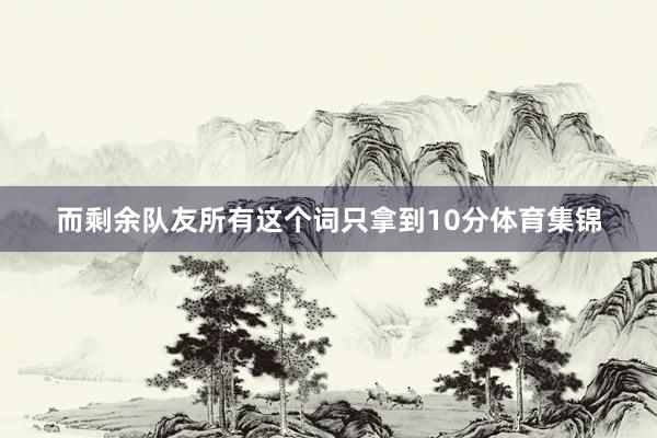 而剩余队友所有这个词只拿到10分体育集锦