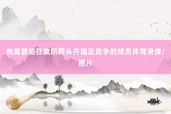 他需要能在攻防两头齐插足竞争的球员体育录像/图片