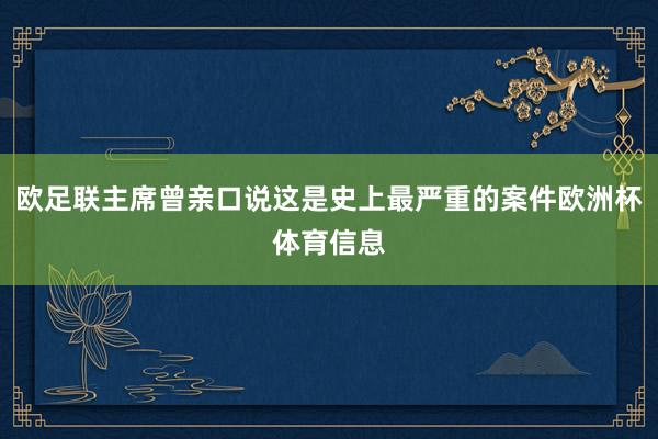 欧足联主席曾亲口说这是史上最严重的案件欧洲杯体育信息