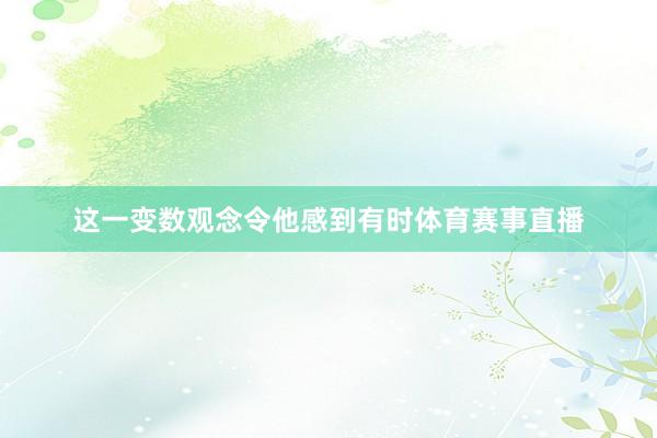 这一变数观念令他感到有时体育赛事直播