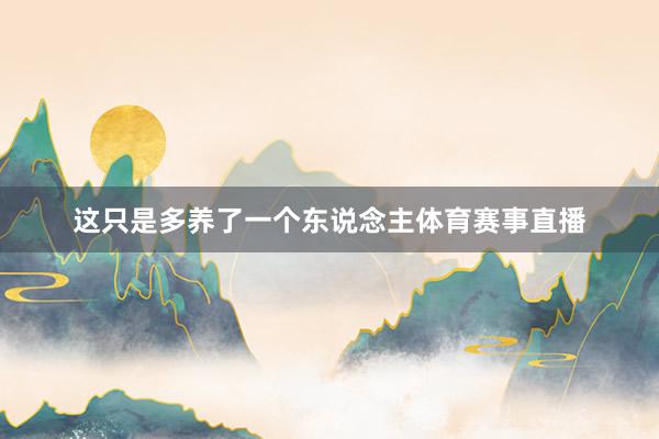 这只是多养了一个东说念主体育赛事直播