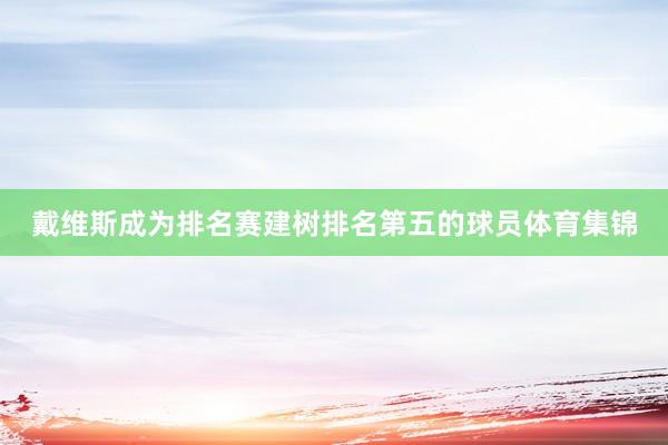 戴维斯成为排名赛建树排名第五的球员体育集锦