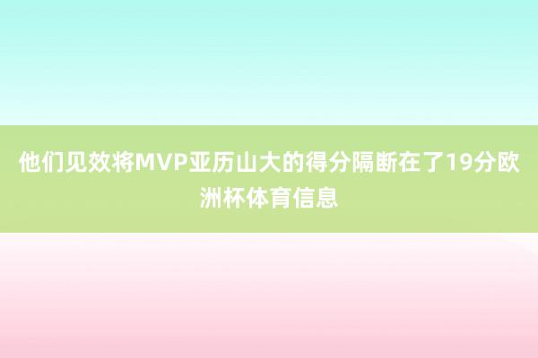 他们见效将MVP亚历山大的得分隔断在了19分欧洲杯体育信息