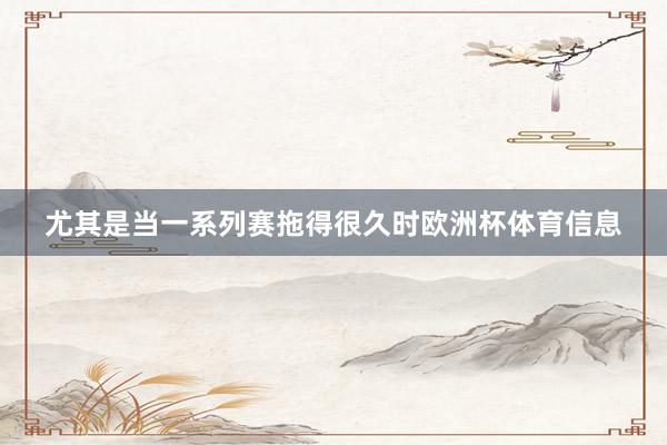 尤其是当一系列赛拖得很久时欧洲杯体育信息