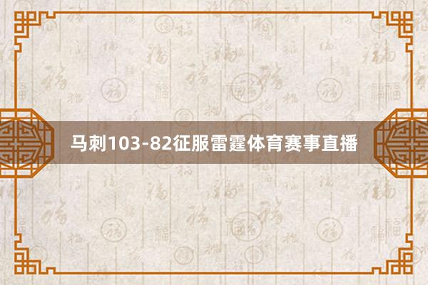 马刺103-82征服雷霆体育赛事直播