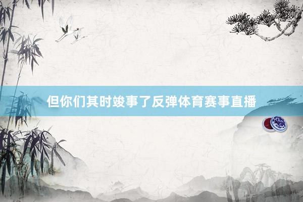 但你们其时竣事了反弹体育赛事直播