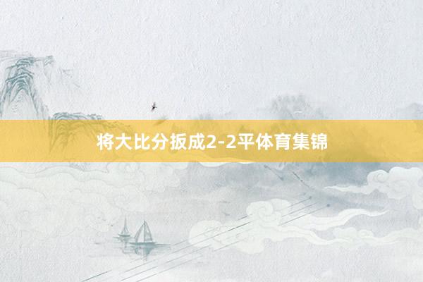 将大比分扳成2-2平体育集锦
