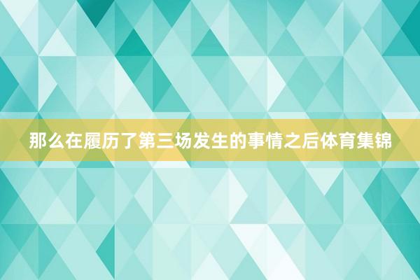 那么在履历了第三场发生的事情之后体育集锦