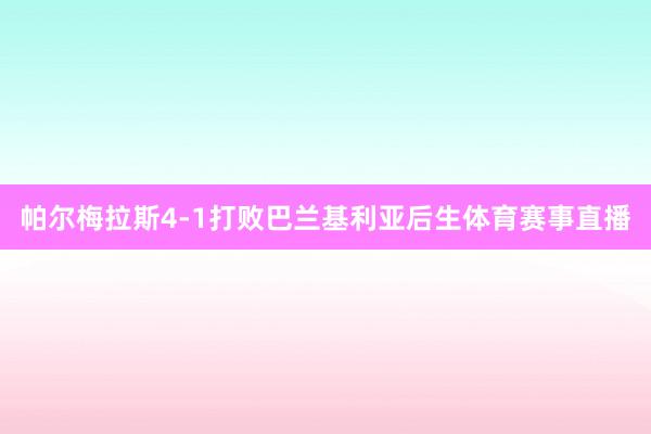帕尔梅拉斯4-1打败巴兰基利亚后生体育赛事直播