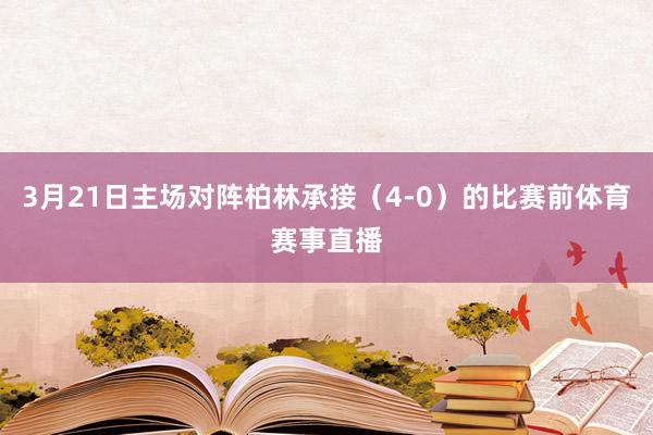 3月21日主场对阵柏林承接（4-0）的比赛前体育赛事直播
