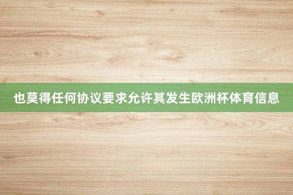 也莫得任何协议要求允许其发生欧洲杯体育信息