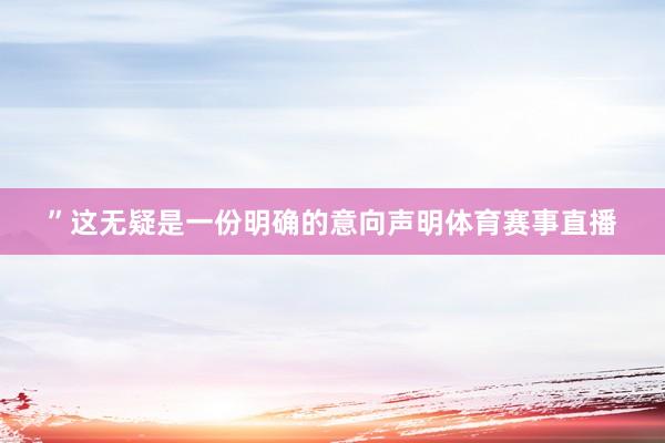 ”这无疑是一份明确的意向声明体育赛事直播