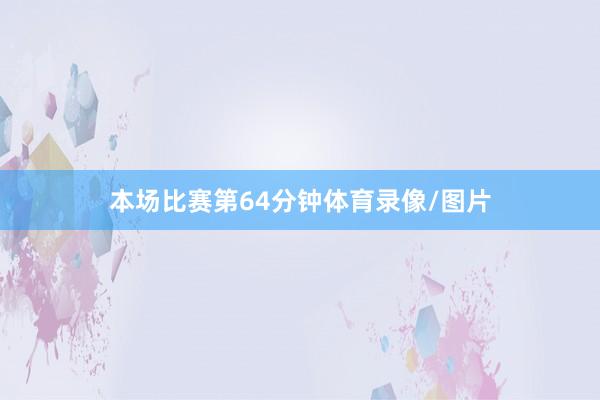 本场比赛第64分钟体育录像/图片