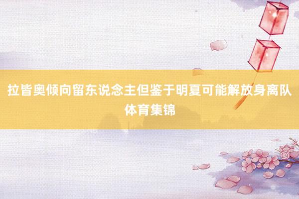 拉皆奥倾向留东说念主但鉴于明夏可能解放身离队体育集锦