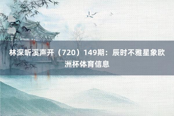 林深听溪声开（720）　　149期：辰时不雅星象欧洲杯体育信息