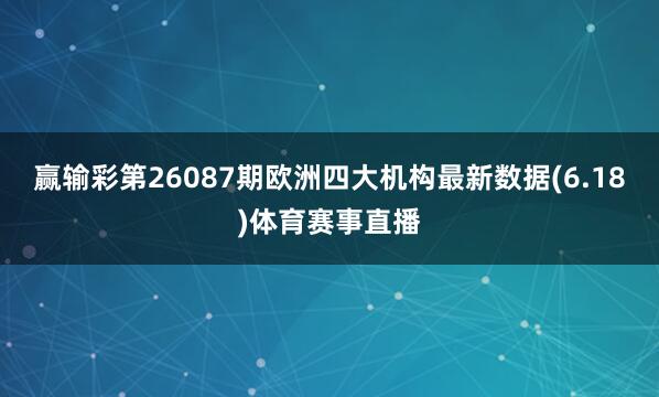 赢输彩第26087期欧洲四大机构最新数据(6.18)体育赛事直播